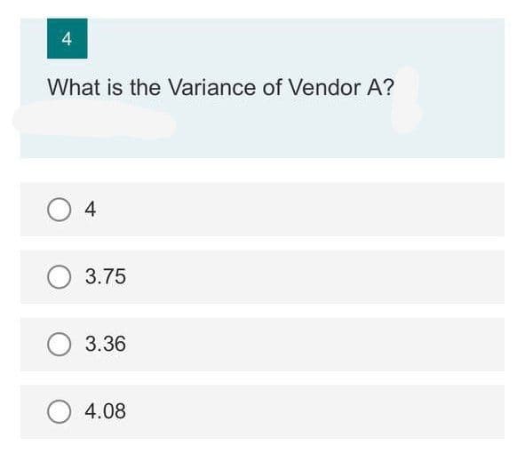 4
What is the Variance of Vendor A?
O 4
O 3.75
3.36
O 4.08
