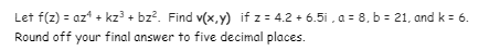 Let f(z) = az* + kz + bz?. Find v(x,y) if z = 4.2 + 6.5i , a = 8, b = 21, and k = 6.
Round off your final answer to five decimal places.
