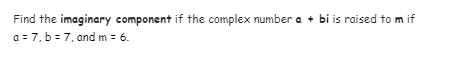 Find the imaginary component if the complex number a + bi is raised to m if
a = 7, b = 7, and m = 6.
