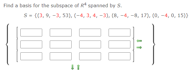Find a basis for the subspace of R4 spanned by S.
S = {(3, 9, –3, 53), (-4, 3, 4, -3), (8, –4, –8, 17), (0, –4, 0, 15)}
