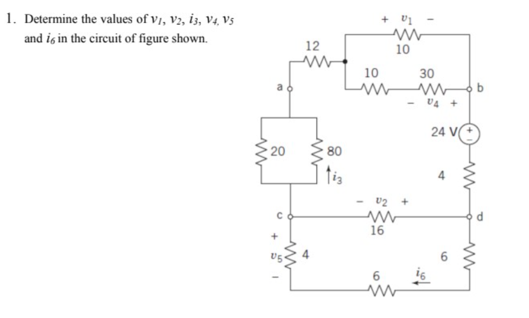 1. Determine the values of v1, v2, i3, V4, V5
and ig in the circuit of figure shown.
+ v1
12
10
10
30
V4 +
24 V
20
80
tis
v2
16
U5
6.
6.
i6
