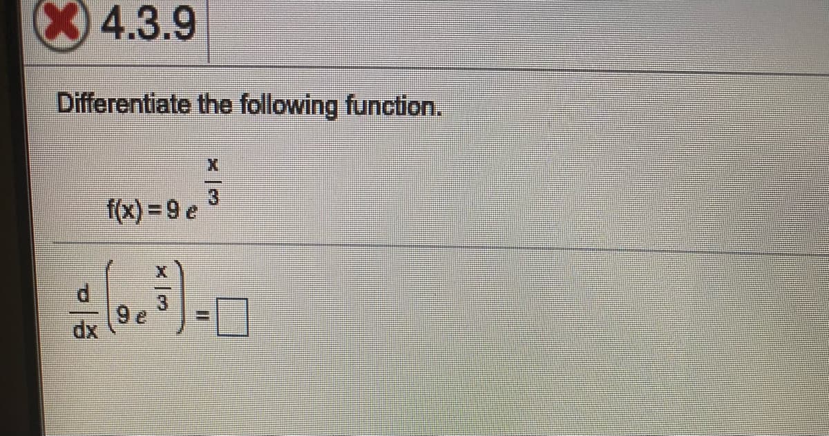 X4.3.9
Differentiate the following function.
3
f(x) = 9 e
dx
