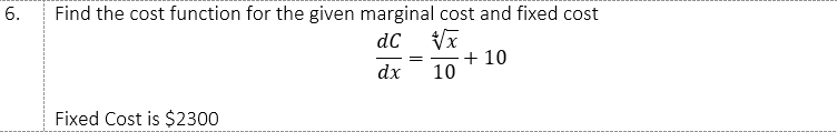 Find the cost function for the given marginal cost and fixed cost
dC
+ 10
10
dx
Fixed Cost is $2300
6.

