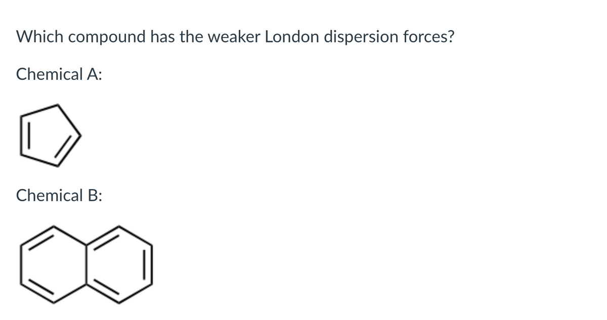 Which compound has the weaker London dispersion forces?
Chemical A:
Chemical B:
