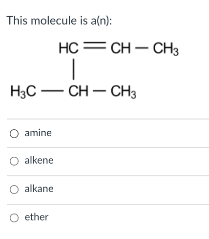 This molecule is a(n):
HC = CH – CH3
|
НаС — сн — сHз
O amine
O alkene
O alkane
O ether
