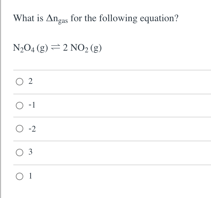 What is Angas for the following equation?
N204 (g) = 2 NO2 (g)
O 2
-1
O -2
3
O 1
