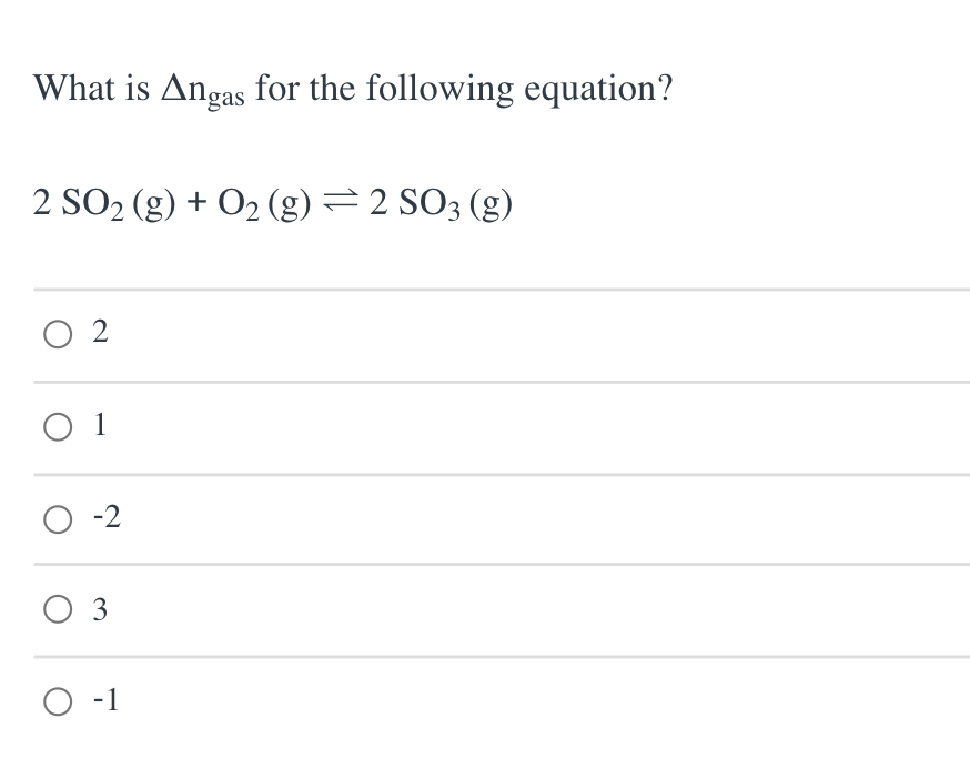 What is Angas for the following equation?
2 SO2 (g) + O2 (g) =2 SO3 (g)
O 2
O 1
O -2
O 3
O -1
