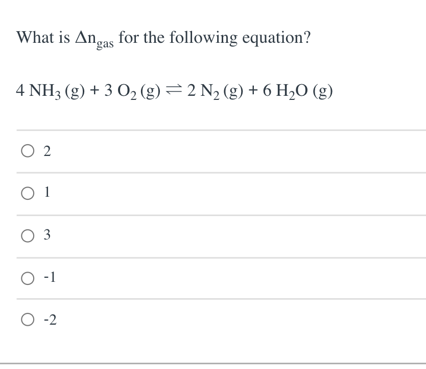 What is Anas for the following equation?
4 NH3 (g) + 3 O, (g) =2 N2 (g) + 6 H2O (g)
O 2
O 1
O 3
O -1
O -2

