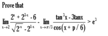 Prove that
2" + 2* -6
lim
2* -2 1-/3 cos (x+ p/ 6)
tan "x - 3tanx
lim
