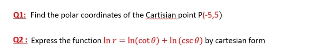 Q1: Find the polar coordinates of the Cartisian point P(-5,5)
Q2: Express the function In r = In(cot 0) + In (csc 0) by cartesian form
