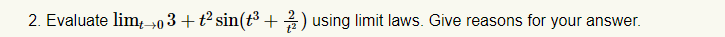 2. Evaluate lim,→03 +t² sin(t³ +) using limit laws. Give reasons for your answer.
