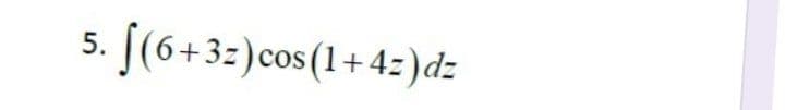 . [(6+3z)cos(1+4=)dz
