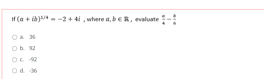 If (a + ib)'/4 = -2 + 4i , where a, b e R, evaluate
4
а. 36
O b. 92
О с. -92
O d. -36
