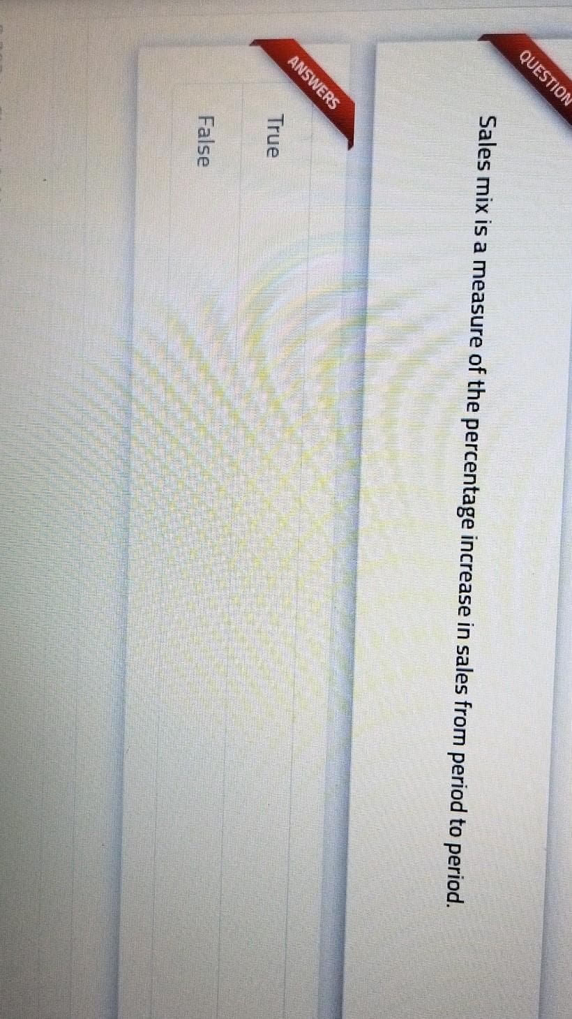QUESTION
Sales mix is a measure of the percentage increase in sales from period to period.
ANSWERS
True
False
