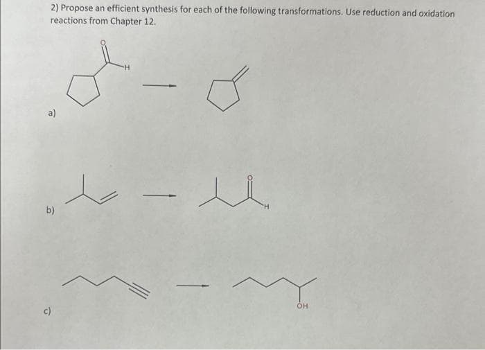 2) Propose an efficient synthesis for each of the following transformations. Use reduction and oxidation
reactions from Chapter 12.
TO
b)
c)
لا۔
OH