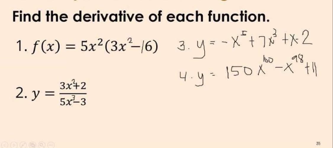 Find the derivative of each function.
1. f(x) = 5x²(3x²–16)
3.y
y--x*+78 +x2
%3D
bo
98
150 X -X"f}
|
3x+2
4.y=
2. y =
5x-3
35
