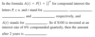 In the formula A(1) = P(1 + )" for compound interest the
letters P, r, n, and t stand for
respectively, and
and
A(t) stands for
interest rate of 6% compounded quarterly, then the amount
So if $100 is invested at an
after 2 years is.
