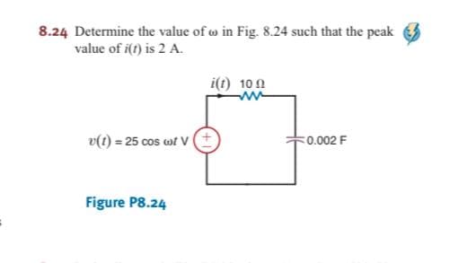 8.24 Determine the value of w in Fig. 8.24 such that the peak
value of i(t) is 2 A.
i(t) 10 1
v(1) = 25 cos wf VE
F0.002 F
Figure P8.24
