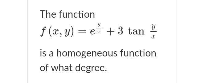 The function
f (x, y)
= e7 + 3 tan
is a homogeneous function
of what degree.
