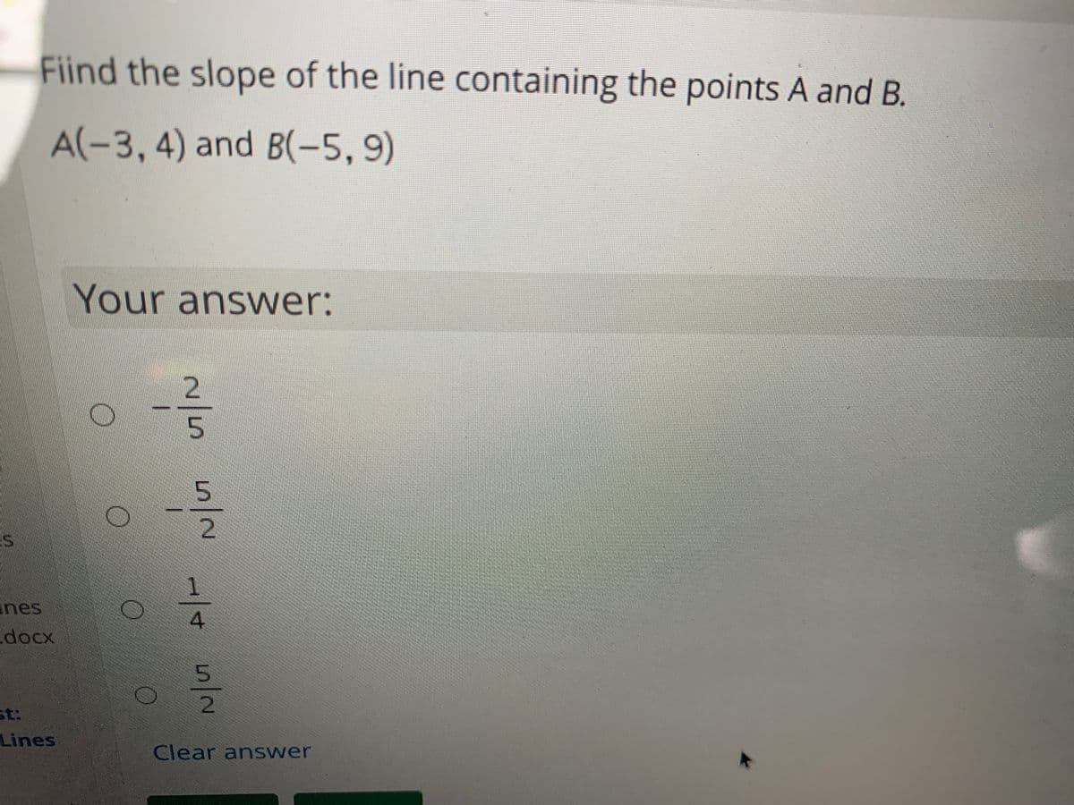 Fiind the slope of the line containing the points A and B.
A(-3, 4) and B(-5, 9)
Your answer:
5.
2.
1.
nes
docx
4.
5.
2.
st:
Lines
Clear answer
