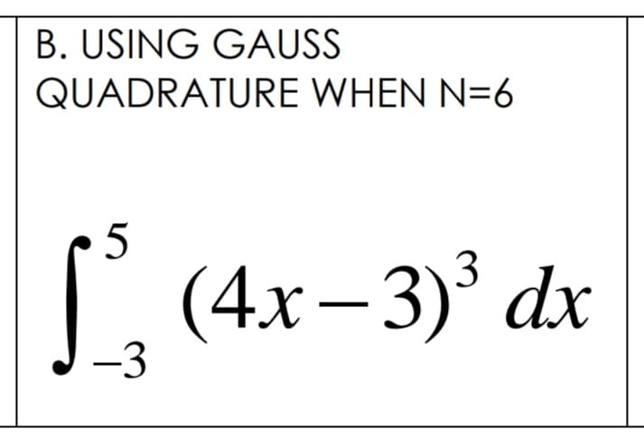 B. USING GAUSS
QUADRATURE WHEN N=6
L (4x–3)' dx
-3
