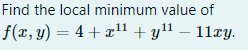 Find the local minimum value of
f(x, y) = 4 + x!1 + yl – 11xy.
