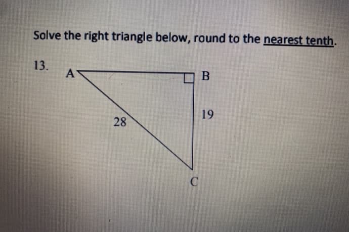 Solve the right triangle below, round to the nearest tenth.
13.
B
19
28
