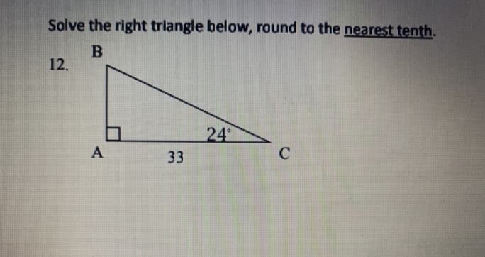 Solve the right triangle below, round to the nearest tenth.
12.
24
A
33
C
