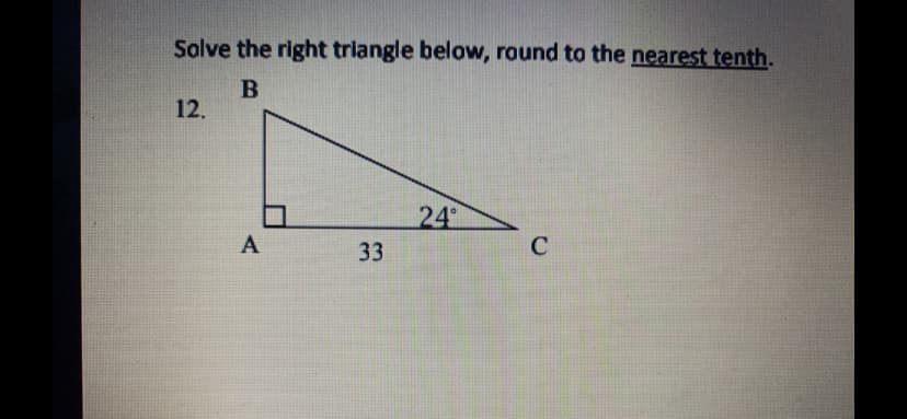 Solve the right triangle below, round to the nearest tenth.
12.
24
C
33
