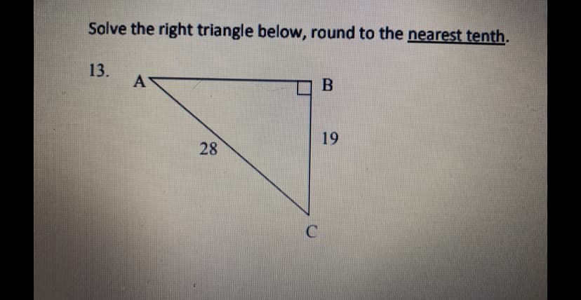 Solve the right triangle below, round to the nearest tenth.
13.
A
B
19
28

