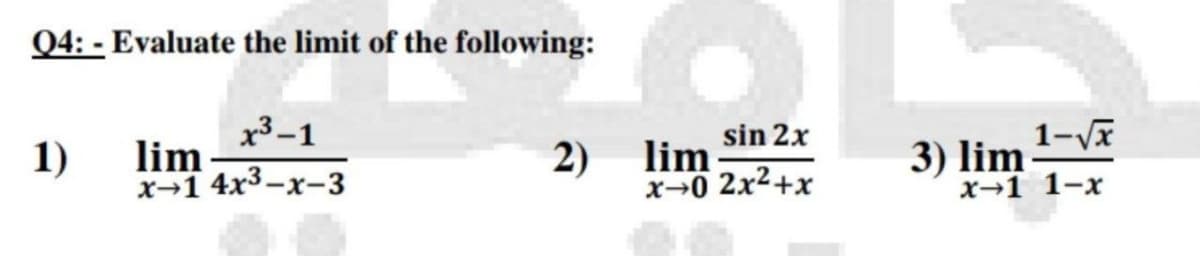 04: - Evaluate the limit of the following:
x3-1
1)
lim
x-1 4x3-x-3
sin 2x
2) lim:
x→0 2x²+x
3) lim 1-v
x→1 1-x
