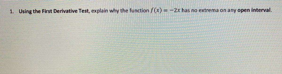 1. Using the First Derivative Test, explain why the function/(x) = -2x has no extrema on any open interval.
