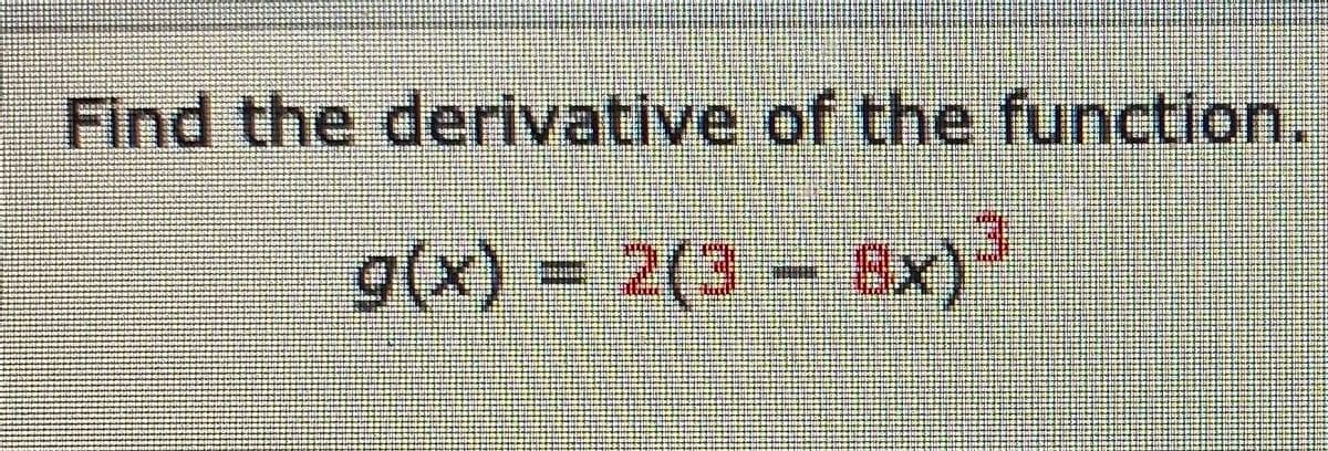 Find the derivative of the function.
g(x) = 2(3 - 8Sx)
