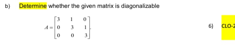 b)
Determine whether the given matrix is diagonalizable
[3
A =|0
1
3
1
6)
CLO-2
3
