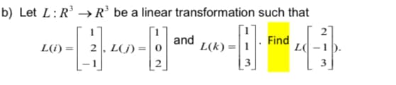 b) Let L:R → R be a linear transformation such that
2
and
L(k) =|1
Find
L(i) =
2, L(j) :
