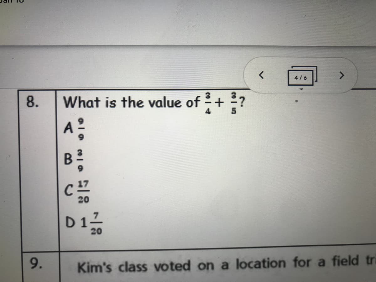 4/6
What is the value of + ?
A?
8.
C
20
D1
20
9.
Kim's class voted on a location for a field tri
ce n
