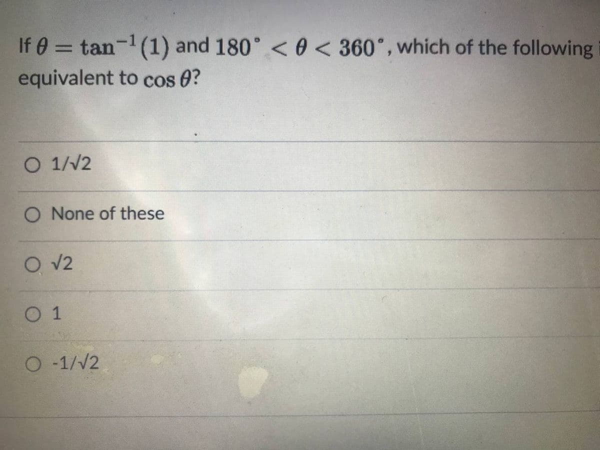 If 0 = tan-(1) and 180° < 0< 360°, which of the following
equivalent to cos 0?
O 1//2
O None of these
O v2
O 1
O-1/V2
