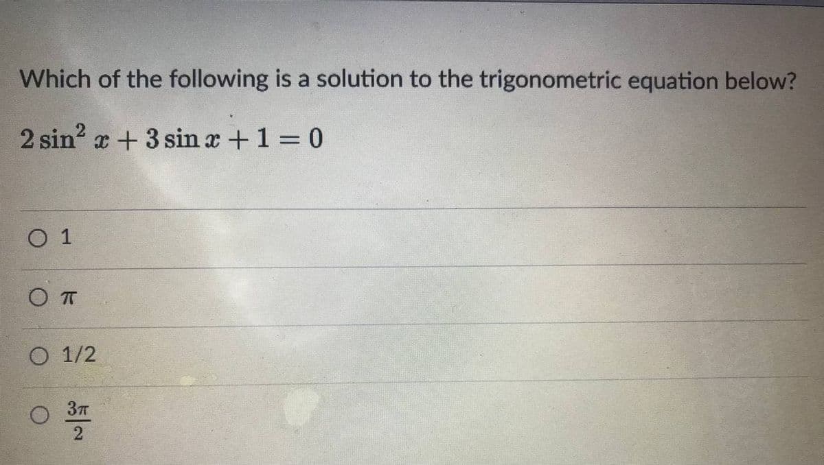 Which of the following is a solution to the trigonometric equation below?
2 sin? x + 3 sin a +1 0
O 1
От
O 1/2
2
