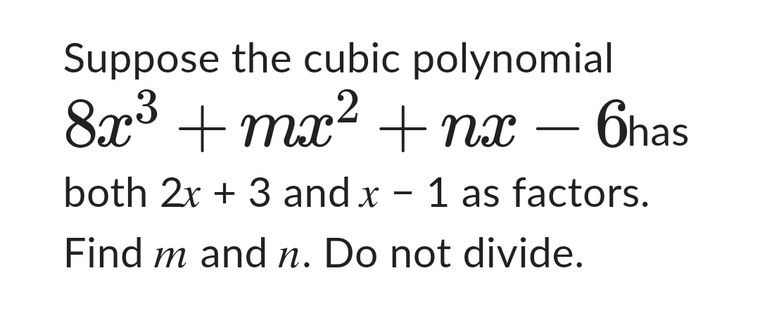 Suppose the cubic polynomial
2
8x³ +mx² + nx - 6has
both 2x + 3 and x - 1 as factors.
Find m and n. Do not divide.