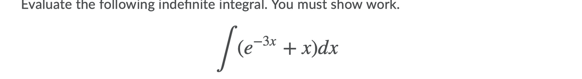 Evaluate the following indefinite integral. You must show work.
fo
-3x
+ x)dx
