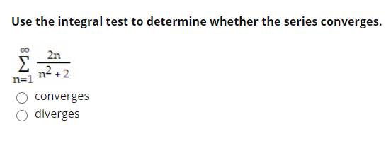 Use the integral test to determine whether the series converges.
2n
n2 +2
n=1
converges
O diverges
