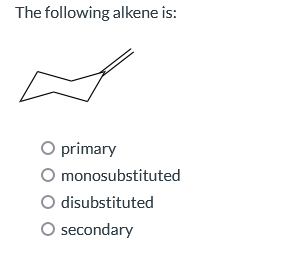 The following alkene is:
O primary
O monosubstituted
O disubstituted
secondary