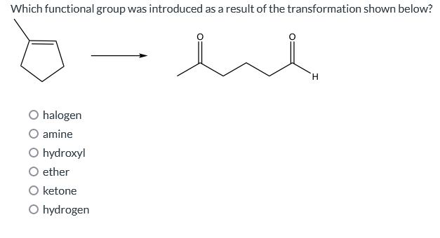 Which functional group was introduced as a result of the transformation shown below?
u
O halogen
amine
O hydroxyl
ether
O ketone
O hydrogen
H