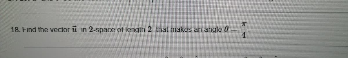 18. Find the vector u in 2-space of length 2 that makes an angle 0
4
