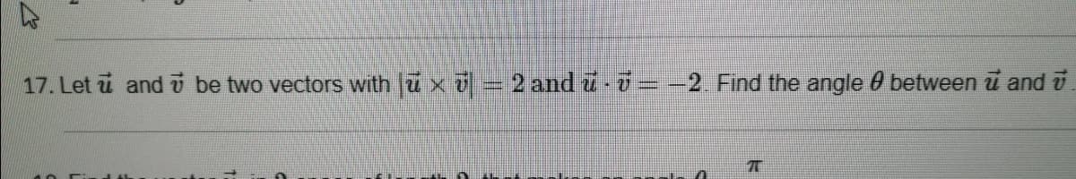 17. Let i and i be two vectors with u x o= 2 and 7-7= -2 Find the angle 0 between u and i
