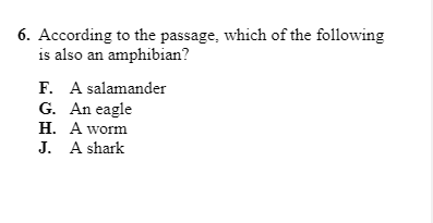 6. According to the passage, which of the following
is also an amphibian?
F. A salamander
G. An eagle
H. A worm
J. A shark
