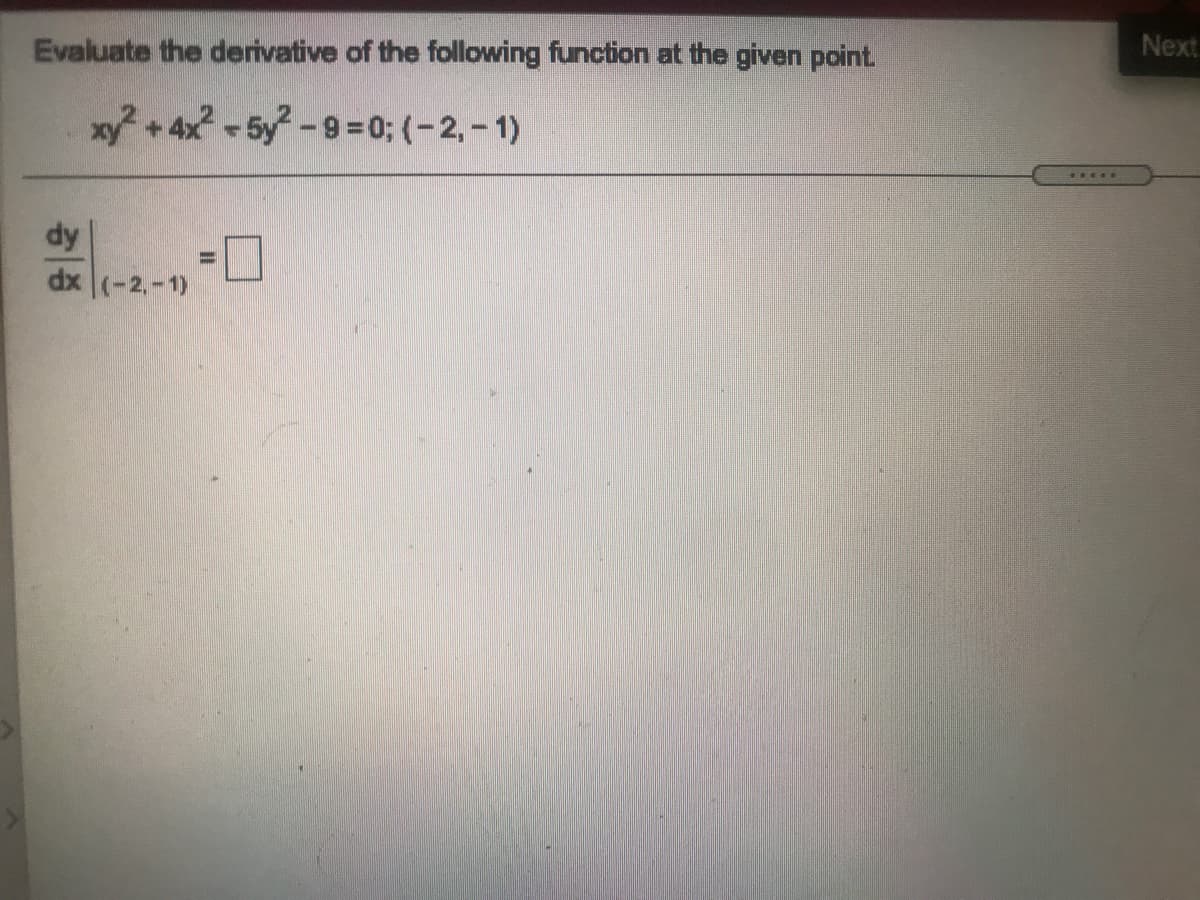 Next
Evaluate the derivative of the following function at the given point
xy+4x-5y-9= 0; (-2,- 1)
dy
dx (-2,-1)
