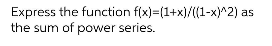Express the function f(x)=(1+x)/((1-x)^2) as
the sum of power series.