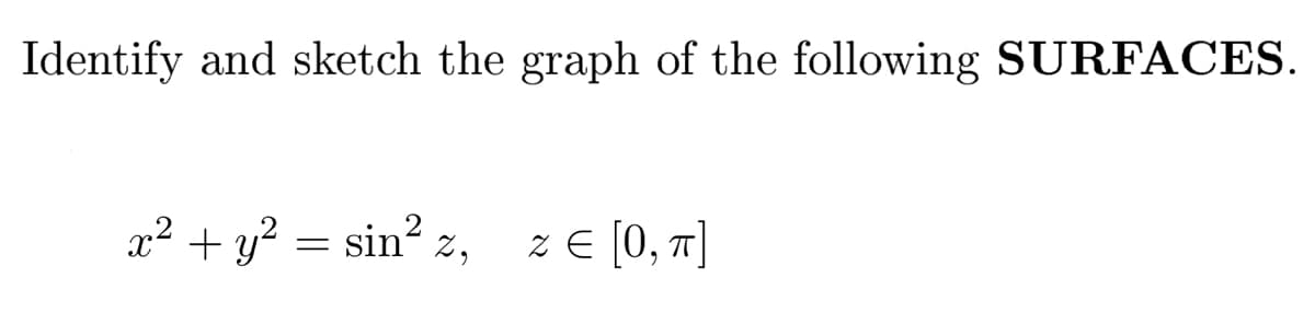 Identify and sketch the graph of the following SURFACES.
x² + y² = sin² z, z€ [0, π]
