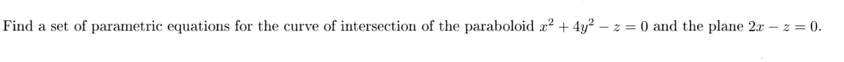 Find a set of parametric equations for the curve of intersection of the paraboloid x² + 4y² − z = 0 and the plane 2x -z = 0.